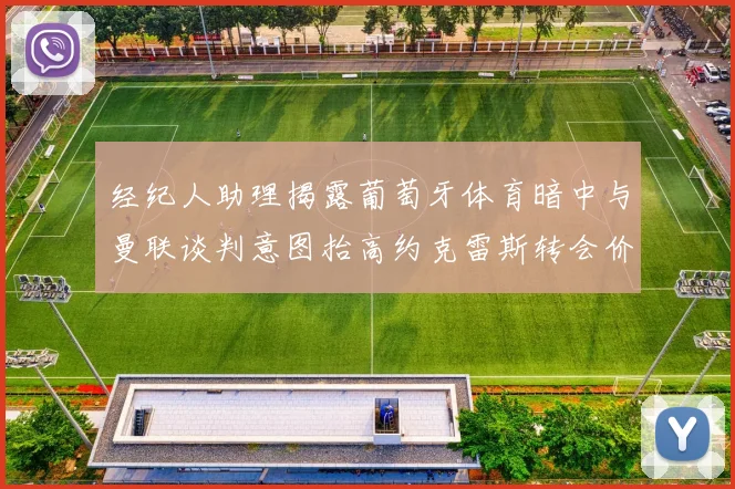 经纪人助理揭露葡萄牙体育暗中与曼联谈判意图抬高约克雷斯转会价格