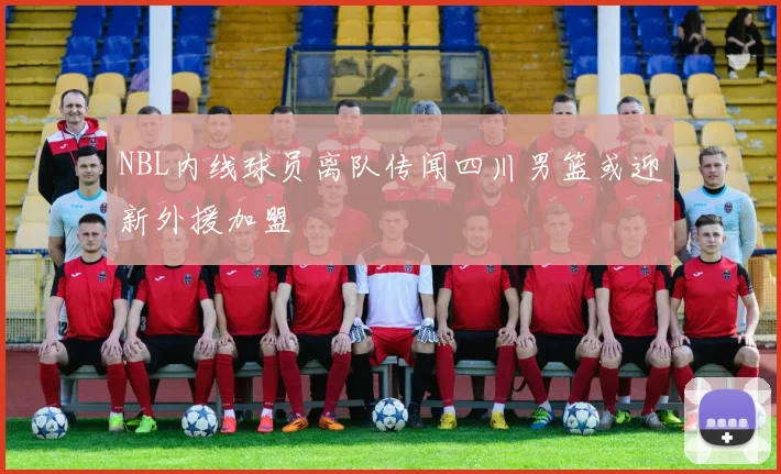NBL内线球员离队传闻四川男篮或迎新外援加盟