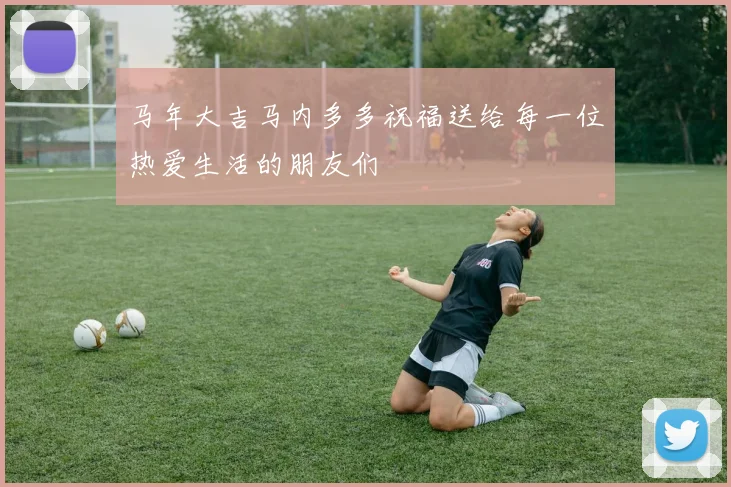 马年大吉马内多多祝福送给每一位热爱生活的朋友们