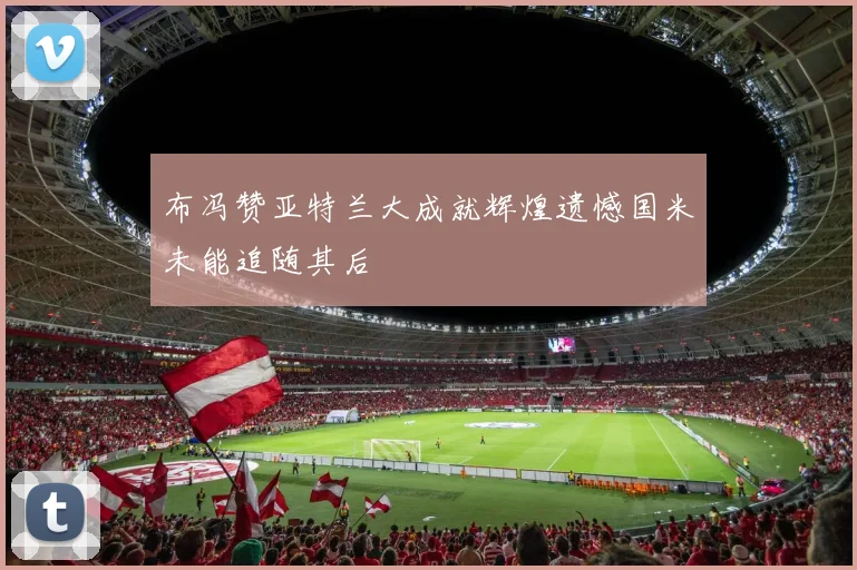 布冯赞亚特兰大成就辉煌遗憾国米未能追随其后