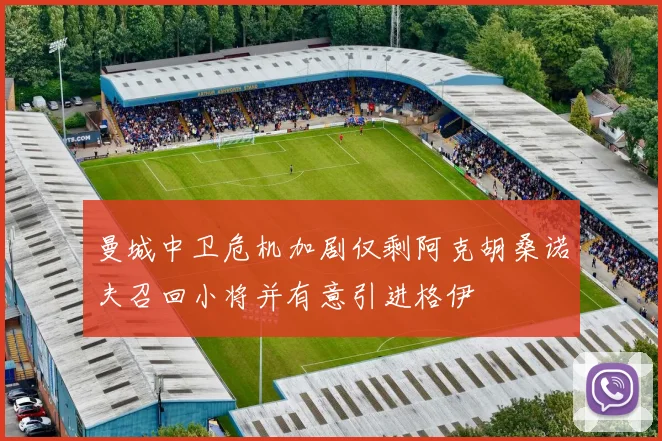 曼城中卫危机加剧仅剩阿克胡桑诺夫召回小将并有意引进格伊