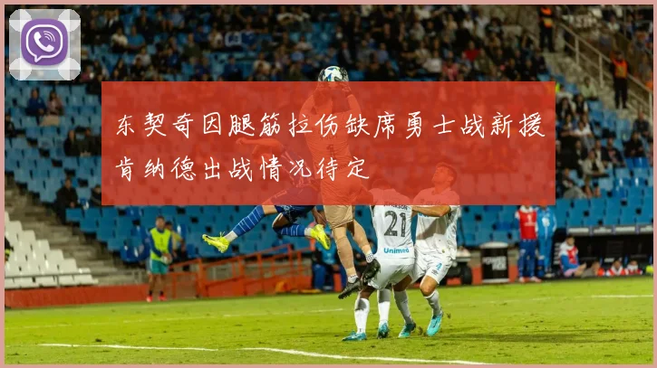 东契奇因腿筋拉伤缺席勇士战新援肯纳德出战情况待定