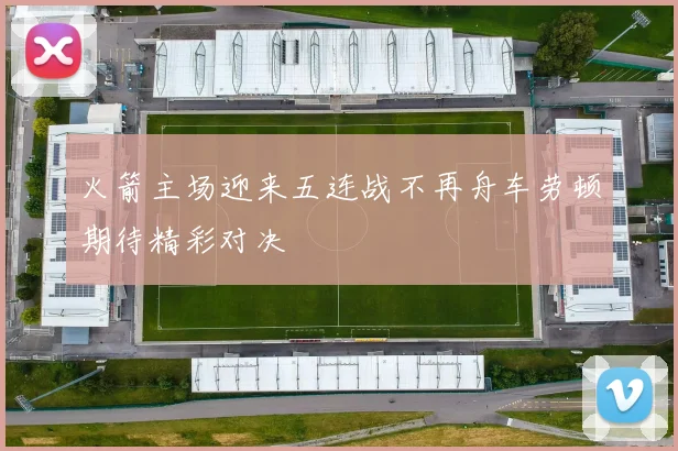 火箭主场迎来五连战不再舟车劳顿期待精彩对决