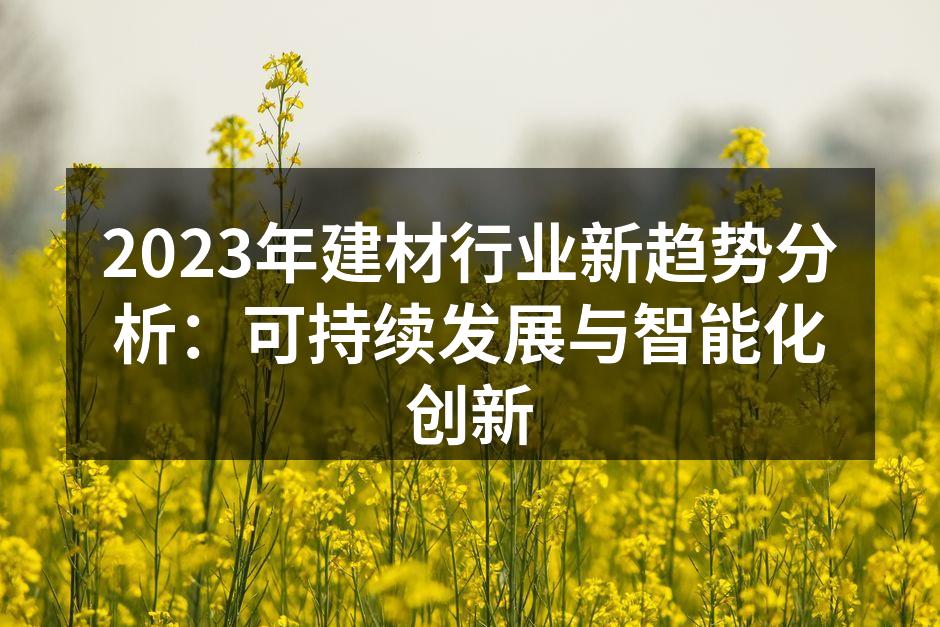 2023年建材行业新趋势分析：可持续发展与智能化创新