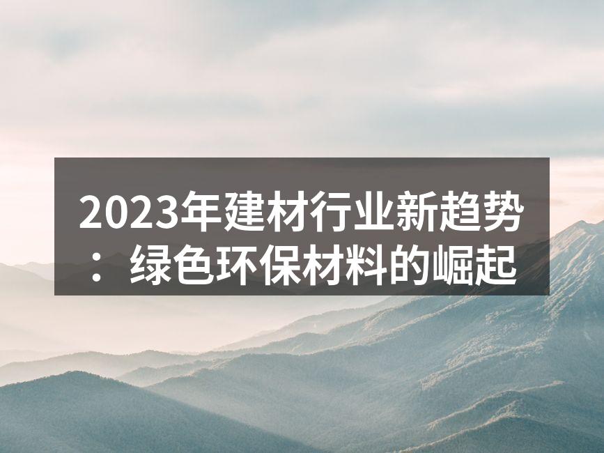 2023年建材行业新趋势：绿色环保材料的崛起