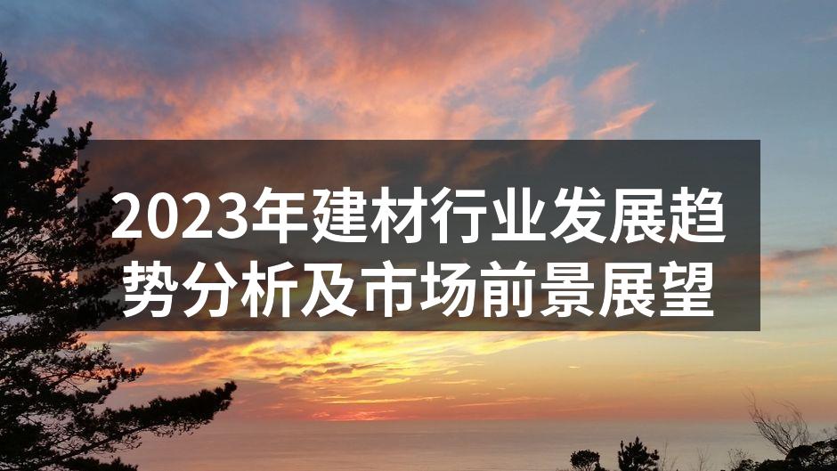 2023年建材行业发展趋势分析及市场前景展望