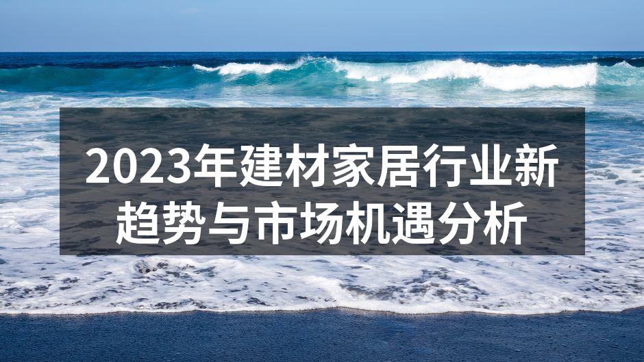2023年建材家居行业新趋势与市场机遇分析